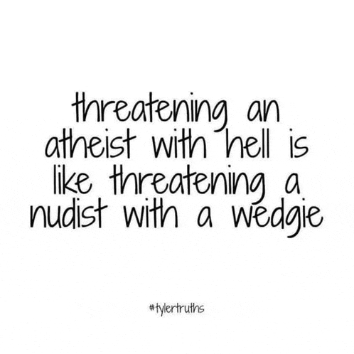 threatening an atheist with hell is like threatening a naked with a wedgie .