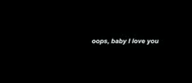 a black background with white text that says `` oops , baby i love you ''