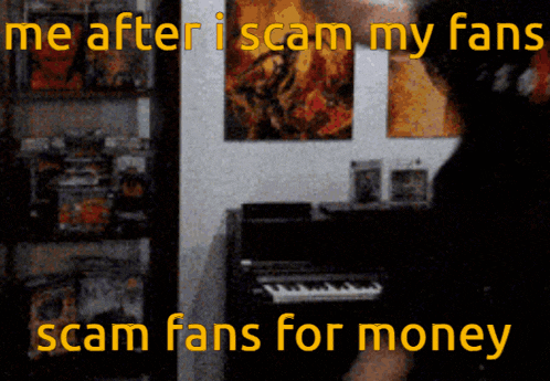 a poster that says me after i scam my fans scam fans for money with a piano in the background