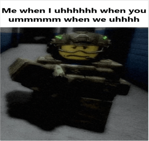 a picture of a soldier with the caption " me when i uhhhh when you ummmmm when we uhhh "