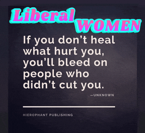a poster that says liberal women if you don 't heal what hurt you you 'll bleed on people who didn 't cut you