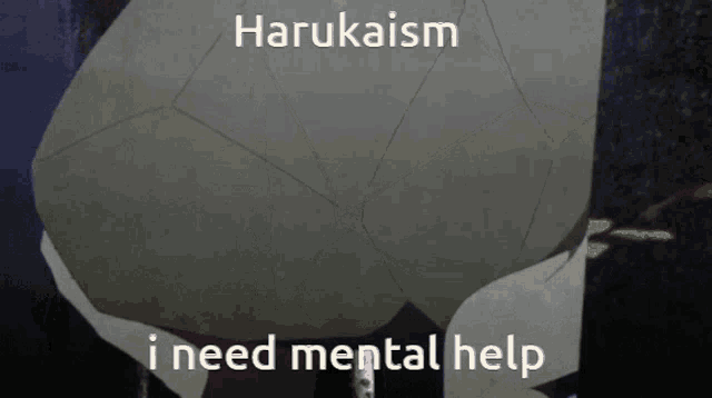 a picture of a person with the words harukaism i need mental help on it