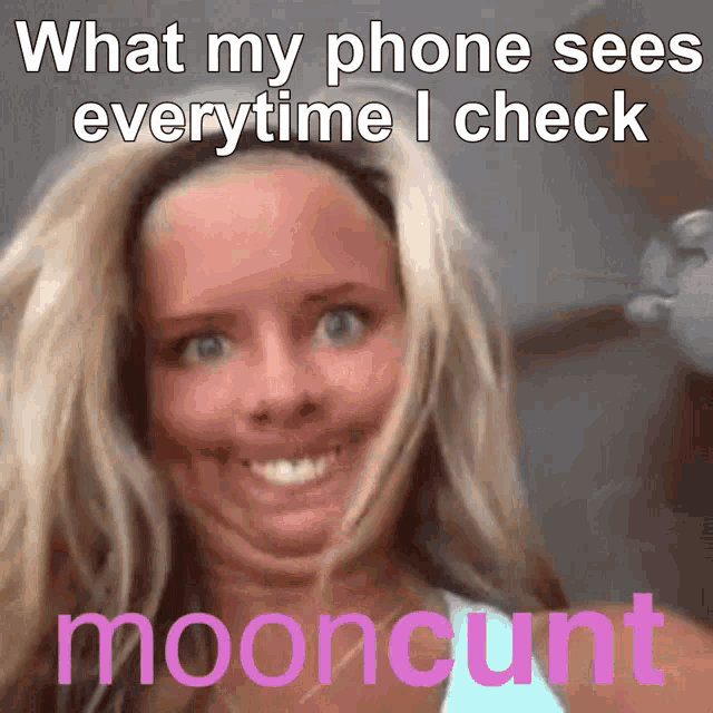 a woman making a funny face with the words what my phone sees everytime i check mooncunt