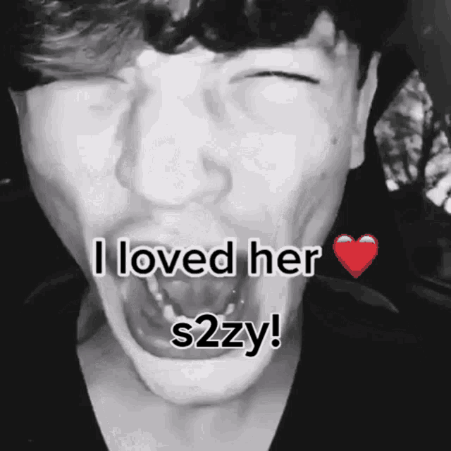 a black and white photo of a man with his mouth open and the words `` i loved her s2zy '' written on it .