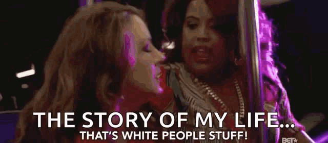 the story of my life that 's white people stuff ! bet