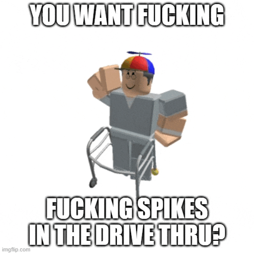 a roblox character with a walker says you want fucking spikes in the drive thru .