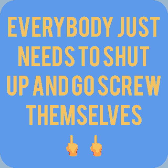 a blue sign that says everybody just needs to shut up and go screw themselves