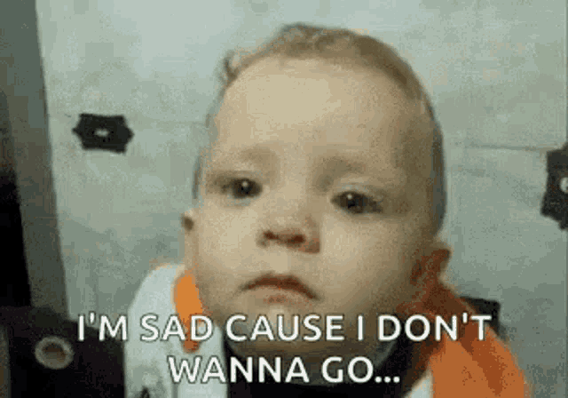 a baby is making a sad face and saying `` i 'm sad cause i don 't wanna go . ''