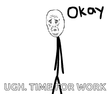 a stick figure with a sad face and the words `` okay ugh time for work '' written on it .