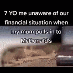 a meme about a financial situation when a person 's mum pulls in to mcdonald 's .