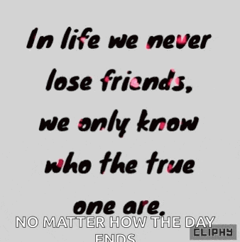 in life we never lose friends , we only know who the true one are , no matter how the day ends .