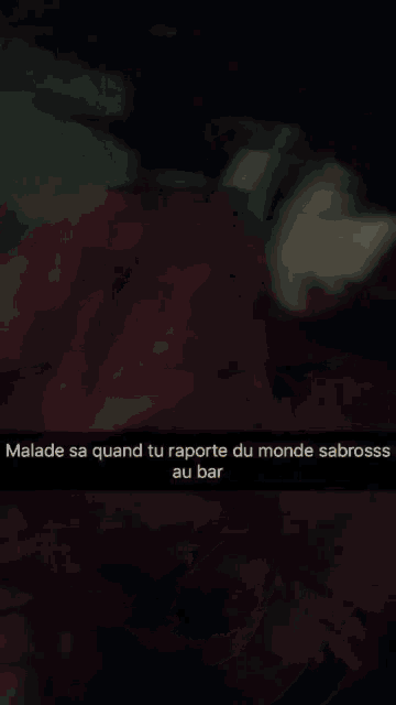a blurred image of a person with malade sa quand tu rapporte du monde sabross au bar