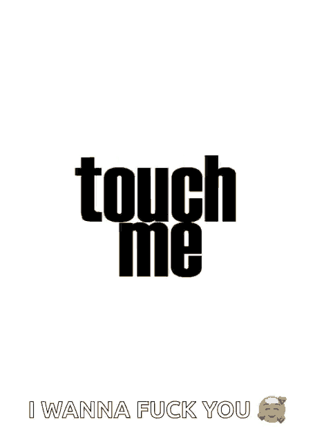 a poster with the words touch me and i wanna fuck you on it