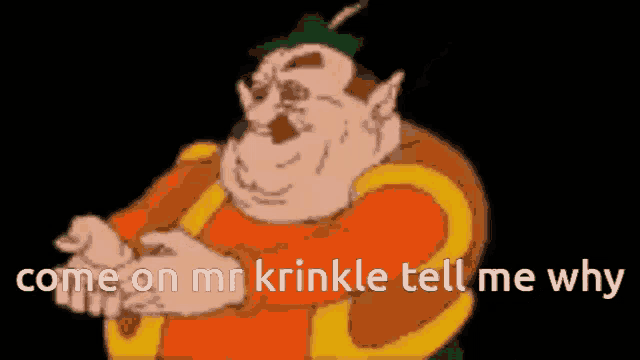 a cartoon character with the words come on mr krinkle tell me why on the bottom