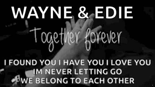 wayne and edie together forever i found you i have you i love you im never letting go owe belong to each other
