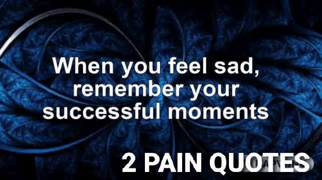 a blue background with the words when you feel sad remember your successful moments 2 pain quotes