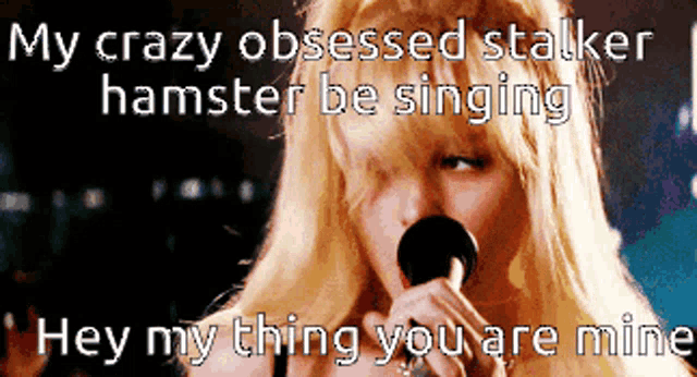a woman singing into a microphone with the words " my crazy obsessed stalker hamster be singing "