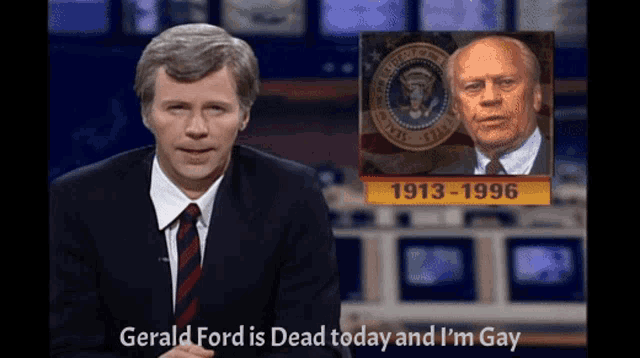gerald ford is dead today and i 'm gay on a news report