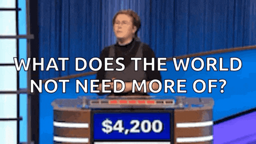 a man on a game show asking what does the world not need more of ..