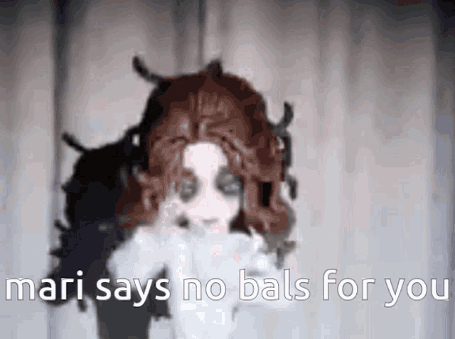 a blurred image of a doll with the words mari says no bals for you on the bottom
