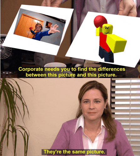 corporate needs you to find the differences between this picture and this picture they re the same picture