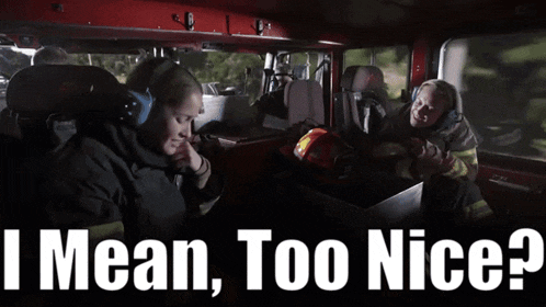 two firefighters in a fire truck with the words " i mean too nice "