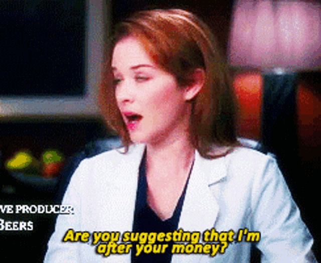 a woman in a white coat says " are you suggesting that i m after your money "