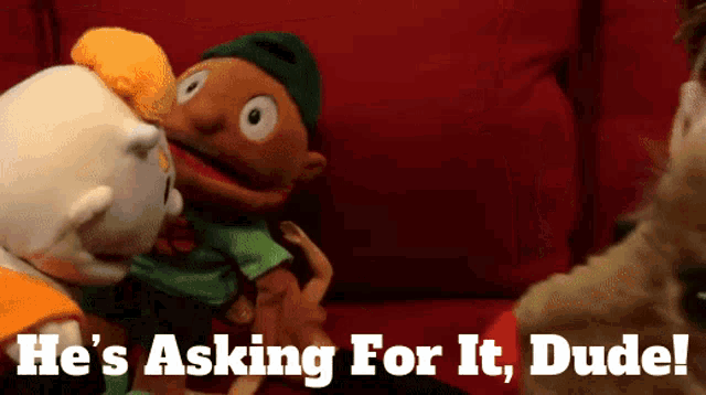 a picture of a puppet with the words he 's asking for it dude