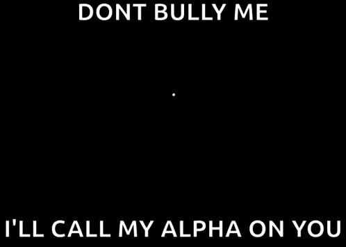 a cartoon character with the words `` dont bully me '' and `` i 'll call my alpha on you ''