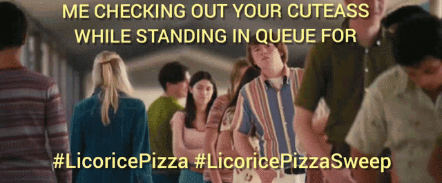 a poster that says me checking out your cuteass while standing in queue for #licoricepizza