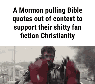 a mormon pulling bible quotes out of context to support their shitty fan fiction christianity is shown .