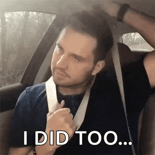 a man in a car with a seat belt around his neck says " i did too "