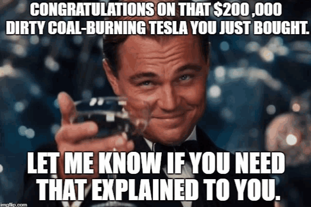 congratulations on that $ 200,000 dirty coal burning tesla you just bought .