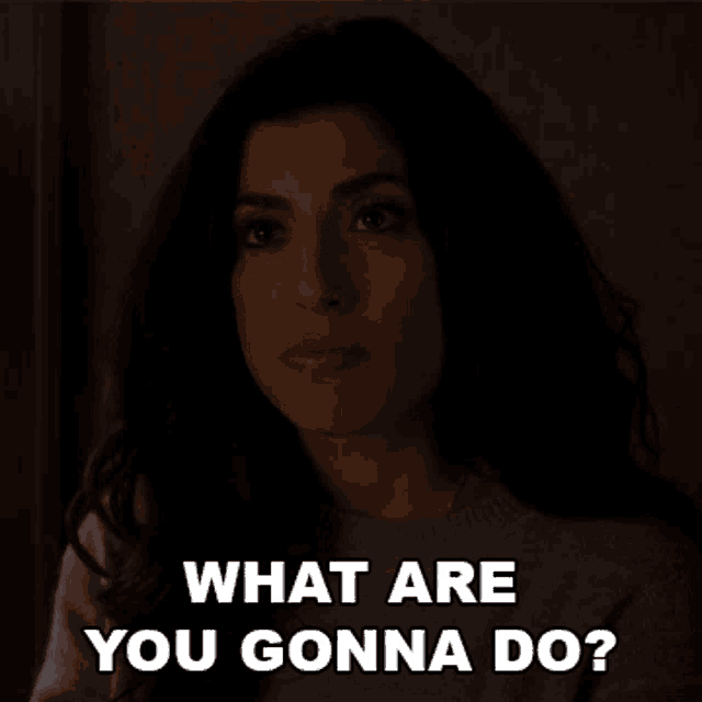 a woman says what are you gonna do