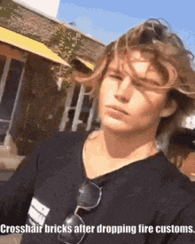 a man with long hair is wearing sunglasses and a black shirt with the caption crosshair bricks after dropping fire customs ..
