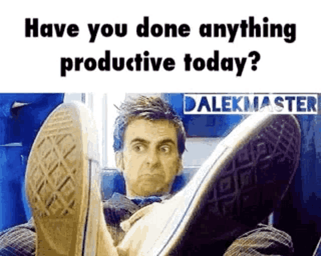 a man is laying down with his feet up and the words `` have you done anything productive today '' .