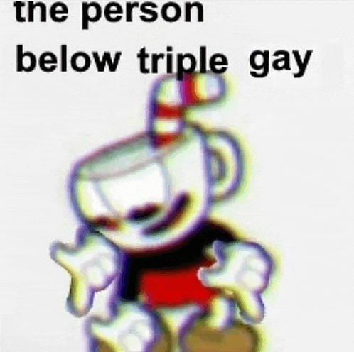 a picture of cuphead with the words `` the person below triple gay ''