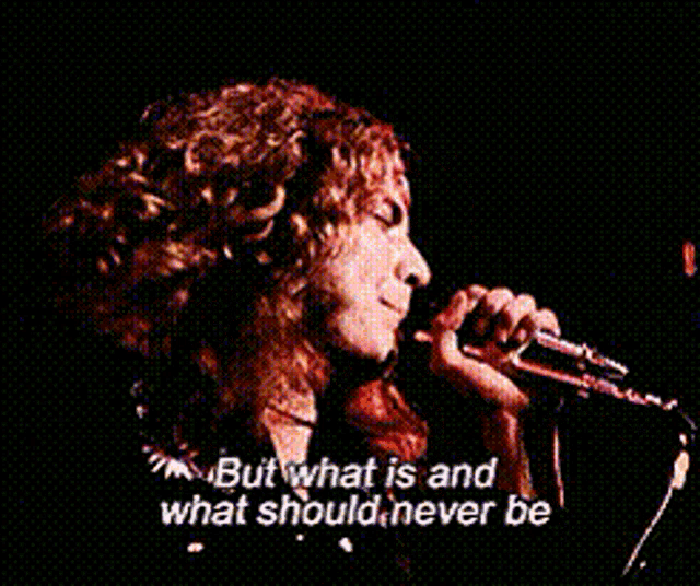 a man singing into a microphone with the words " but what is and what should never be "
