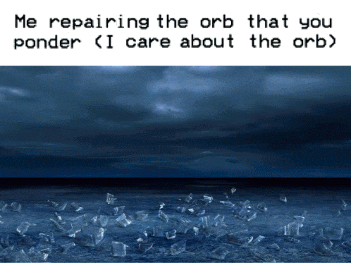 a meme that says me repairing the orb that you ponder ( i care about the orb )