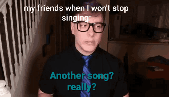 a man wearing glasses and a blue tie says " my friends when i won 't stop singing another song "