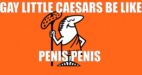a poster that says gay little caesars be like penis penis on an orange background