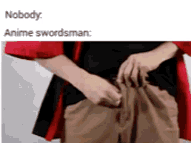 a person is holding their pants up in a meme about anime swordsman .