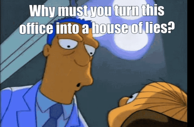 why must you turn this office into a house of lies ?