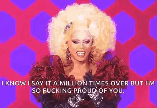a drag queen says " now i say it a million times over but i am so fucking proud of you . "