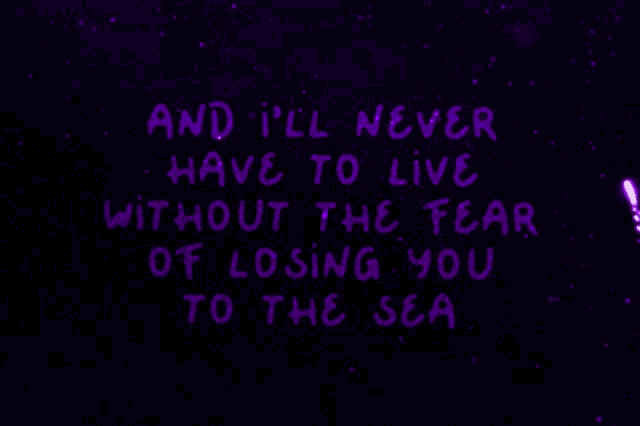 a purple background with the words and i 'll never have to live without the fear of losing you to the sea written on it