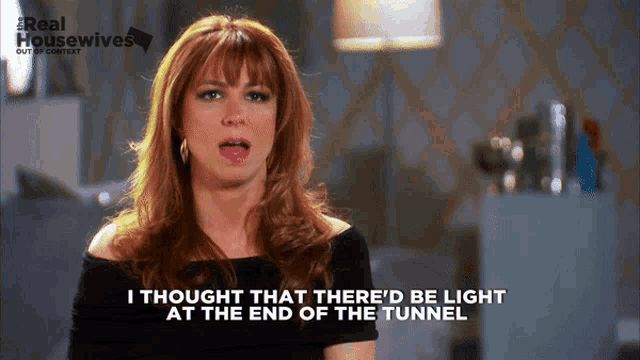 a woman says " i thought there 'd be light at the end of the tunnel "