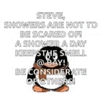 steve , showers are not to be scared of ! a shower a day keeps the smell bay .