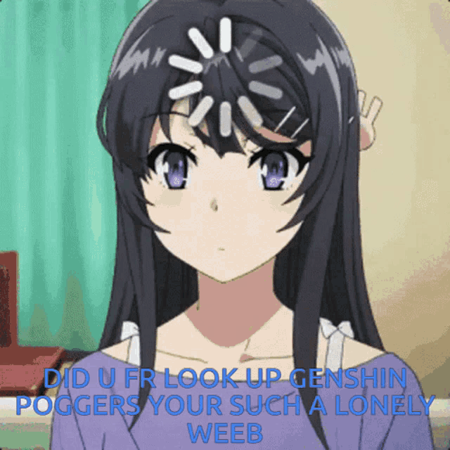 a picture of a girl with the words " did u fr look up genshin poggers your such a lonely weeb " above her