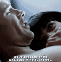 a man and a woman are having sex and the man says we 're awesome at the whole sex thing by the way
