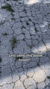 a cracked pavement with the words " lets climb this water tower "